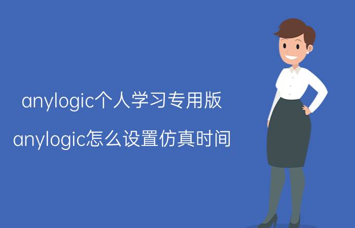 anylogic个人学习专用版 anylogic怎么设置仿真时间？